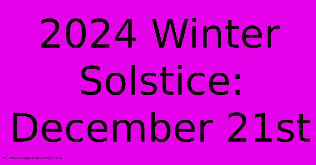 2024 Winter Solstice: December 21st