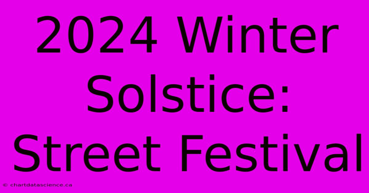 2024 Winter Solstice: Street Festival