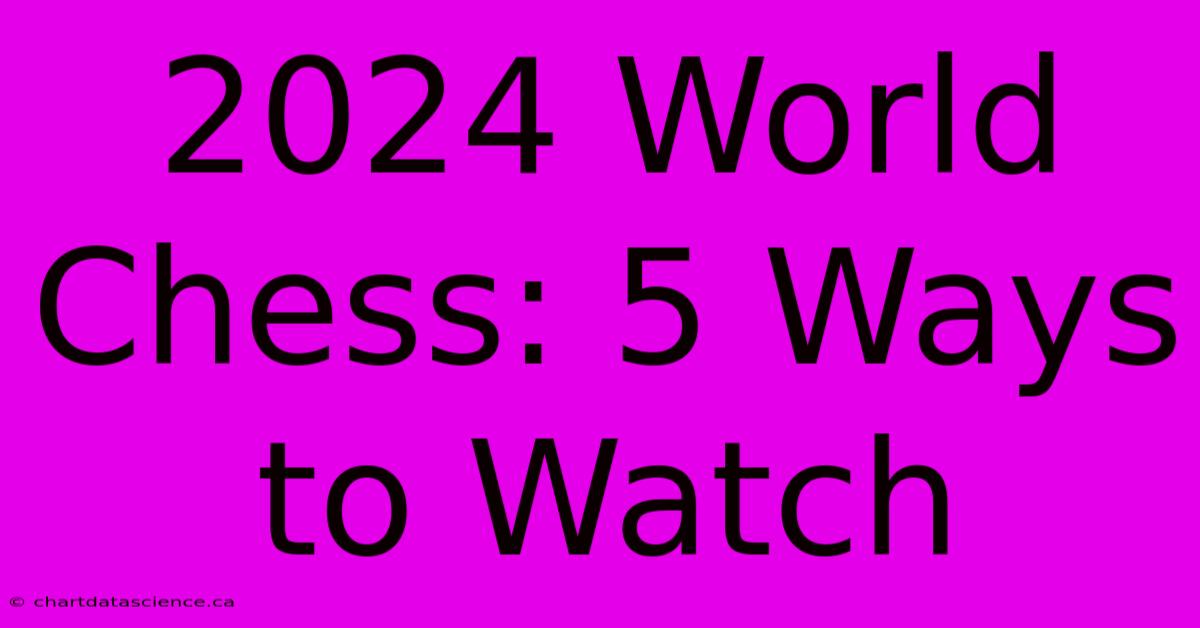 2024 World Chess: 5 Ways To Watch