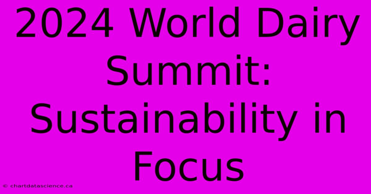 2024 World Dairy Summit: Sustainability In Focus