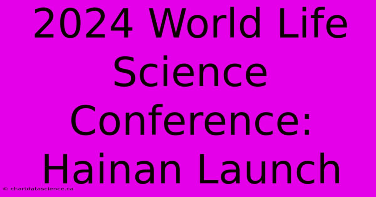 2024 World Life Science Conference: Hainan Launch