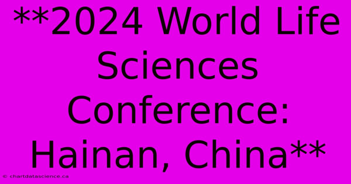 **2024 World Life Sciences Conference: Hainan, China**