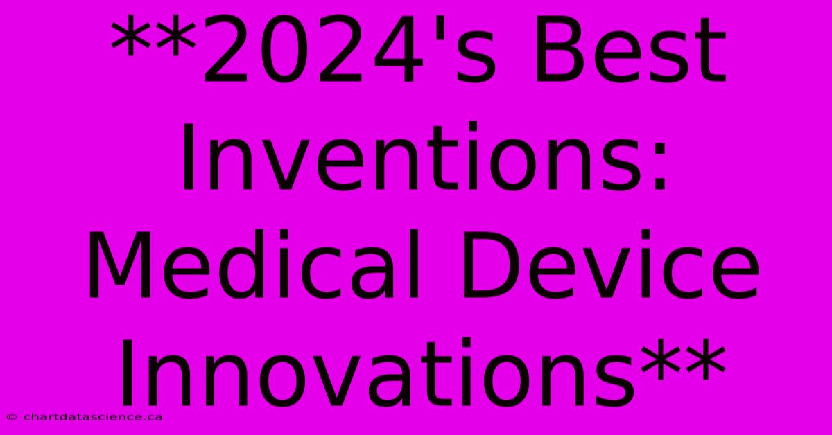 **2024's Best Inventions: Medical Device Innovations**