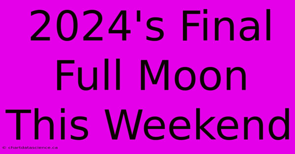 2024's Final Full Moon This Weekend