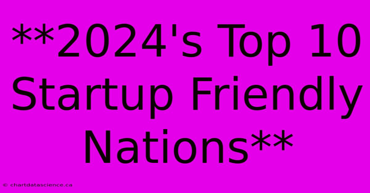 **2024's Top 10 Startup Friendly Nations** 