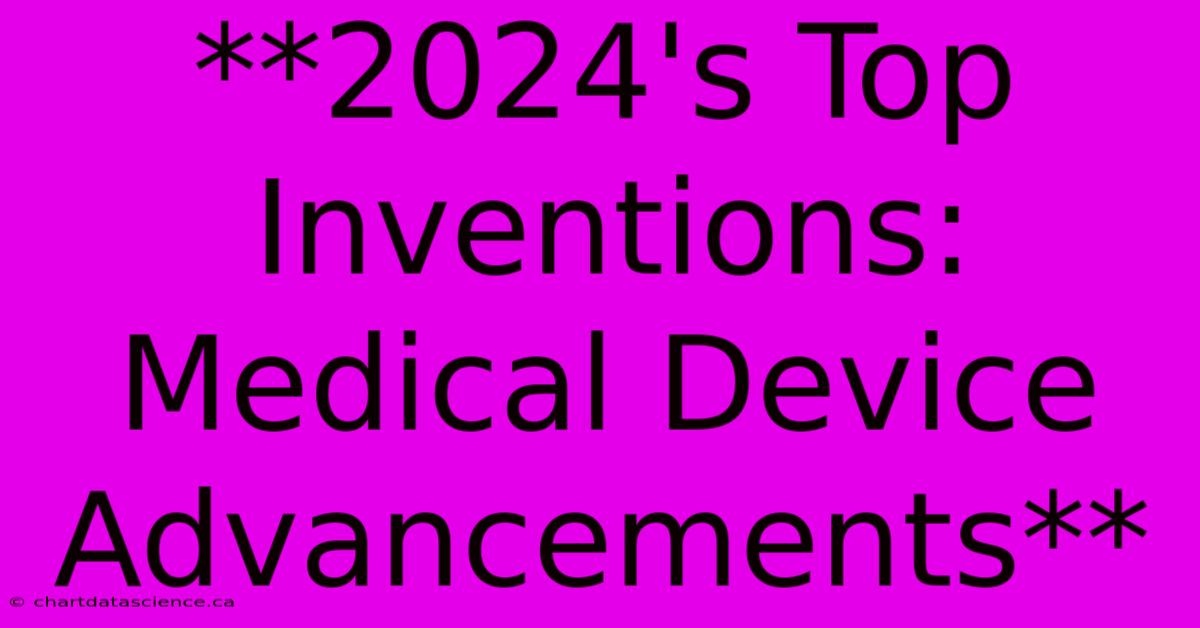 **2024's Top Inventions: Medical Device Advancements** 