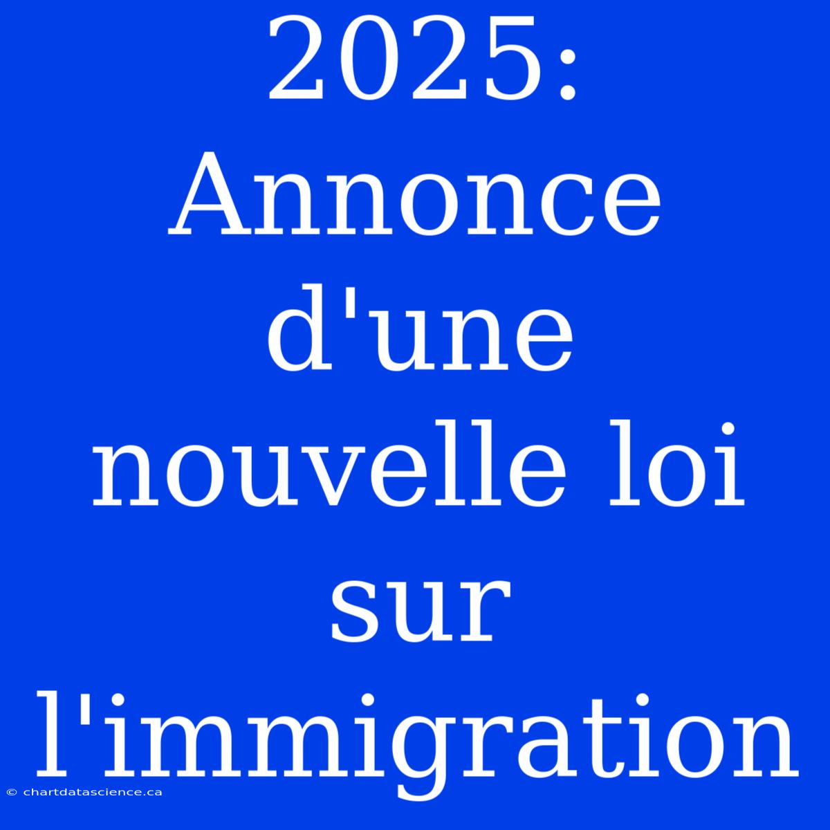 2025: Annonce D'une Nouvelle Loi Sur L'immigration