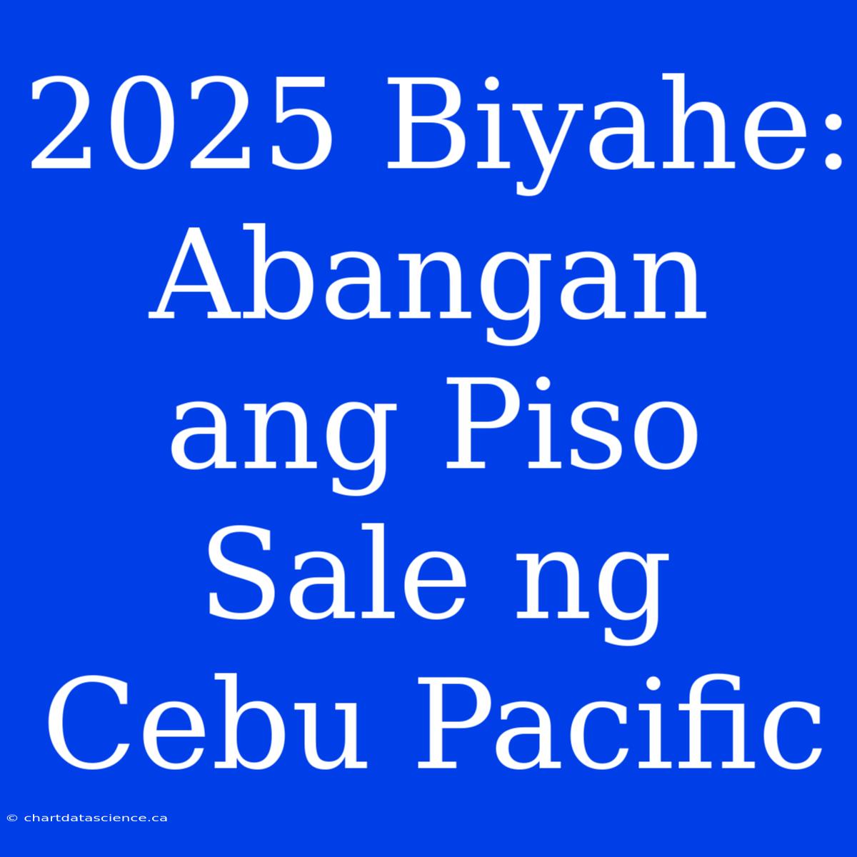 2025 Biyahe: Abangan Ang Piso Sale Ng Cebu Pacific