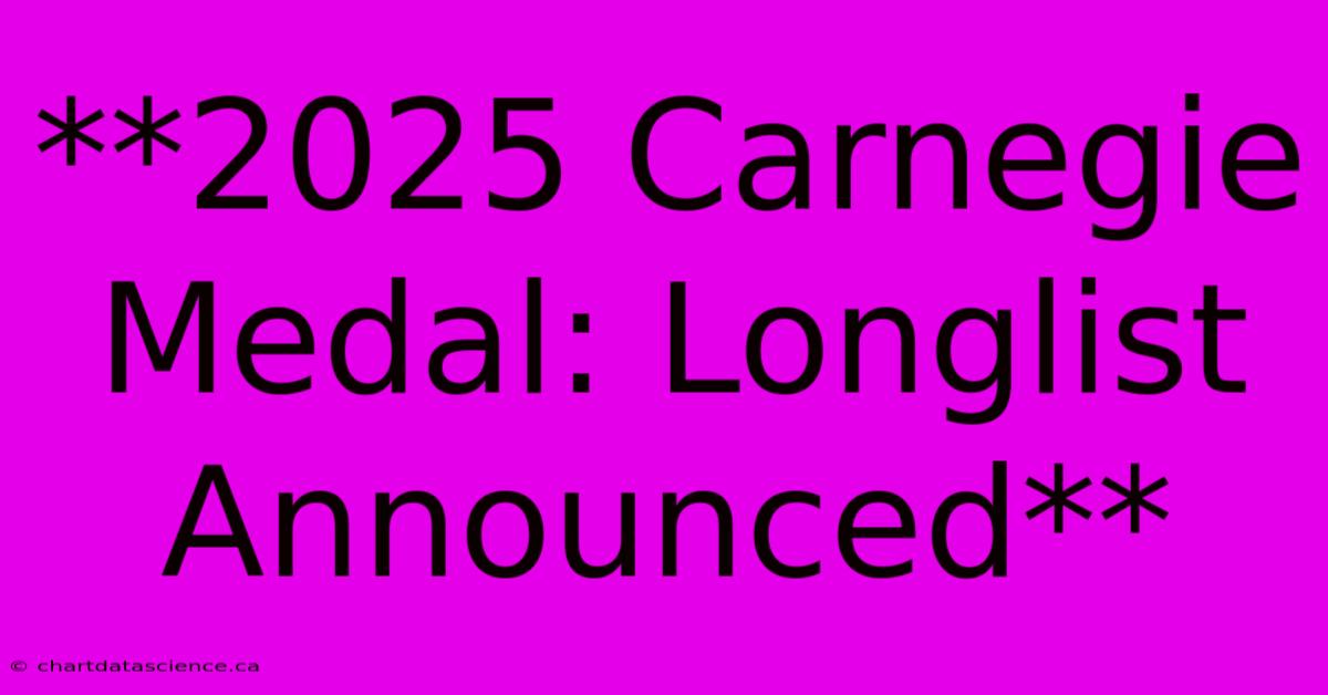 **2025 Carnegie Medal: Longlist Announced** 