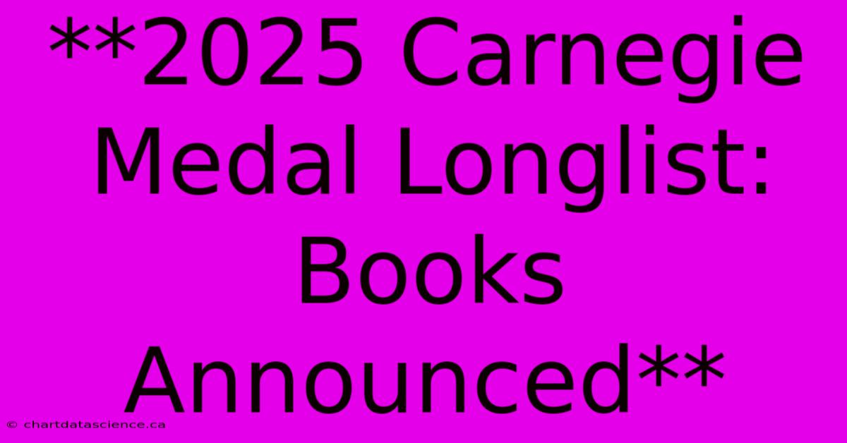 **2025 Carnegie Medal Longlist: Books Announced**