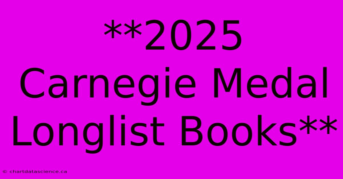 **2025 Carnegie Medal Longlist Books**