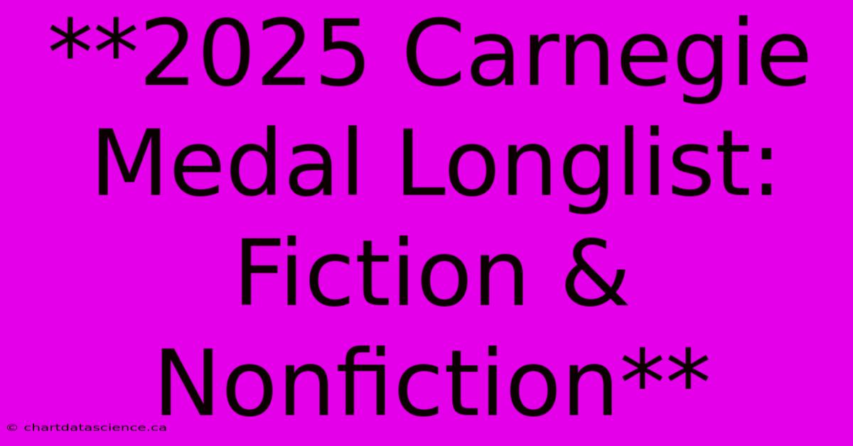 **2025 Carnegie Medal Longlist:  Fiction & Nonfiction** 