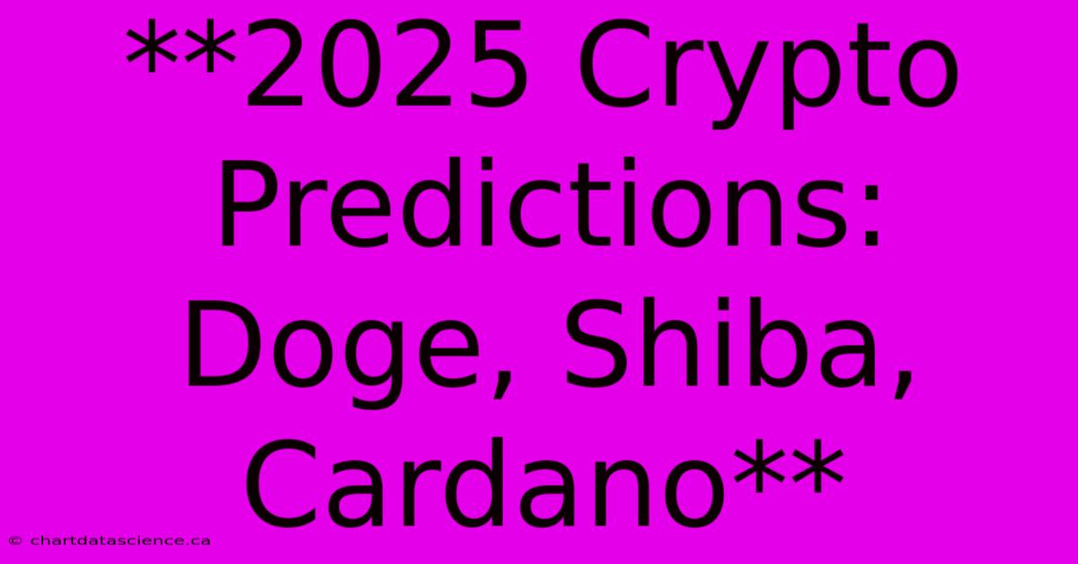 **2025 Crypto Predictions: Doge, Shiba, Cardano** 