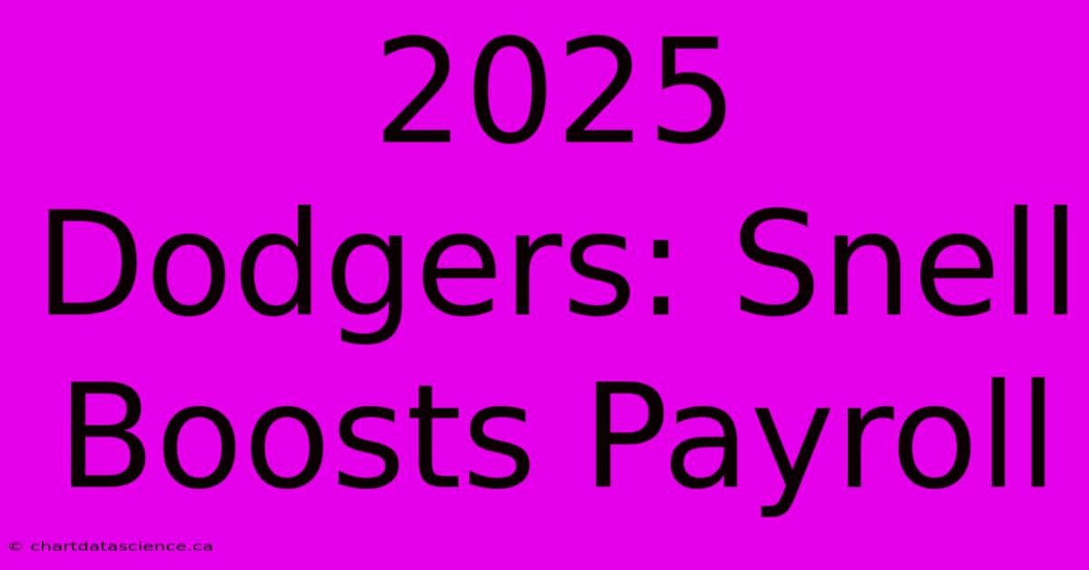 2025 Dodgers: Snell Boosts Payroll