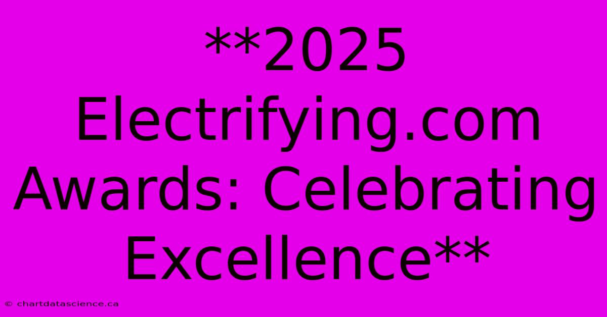 **2025 Electrifying.com Awards: Celebrating Excellence**