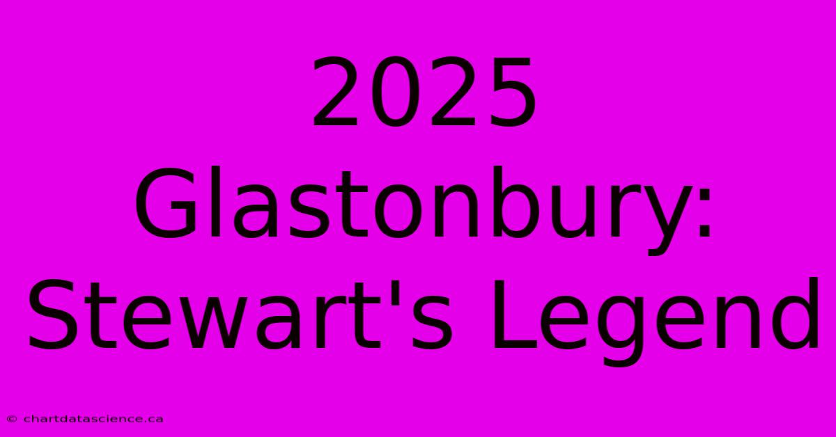 2025 Glastonbury: Stewart's Legend