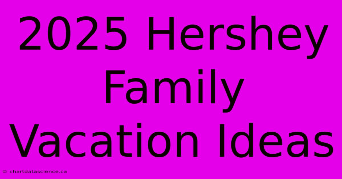 2025 Hershey Family Vacation Ideas