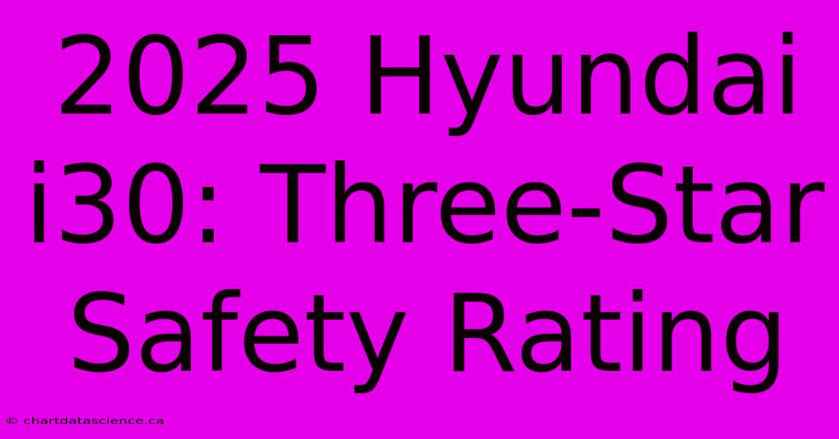 2025 Hyundai I30: Three-Star Safety Rating