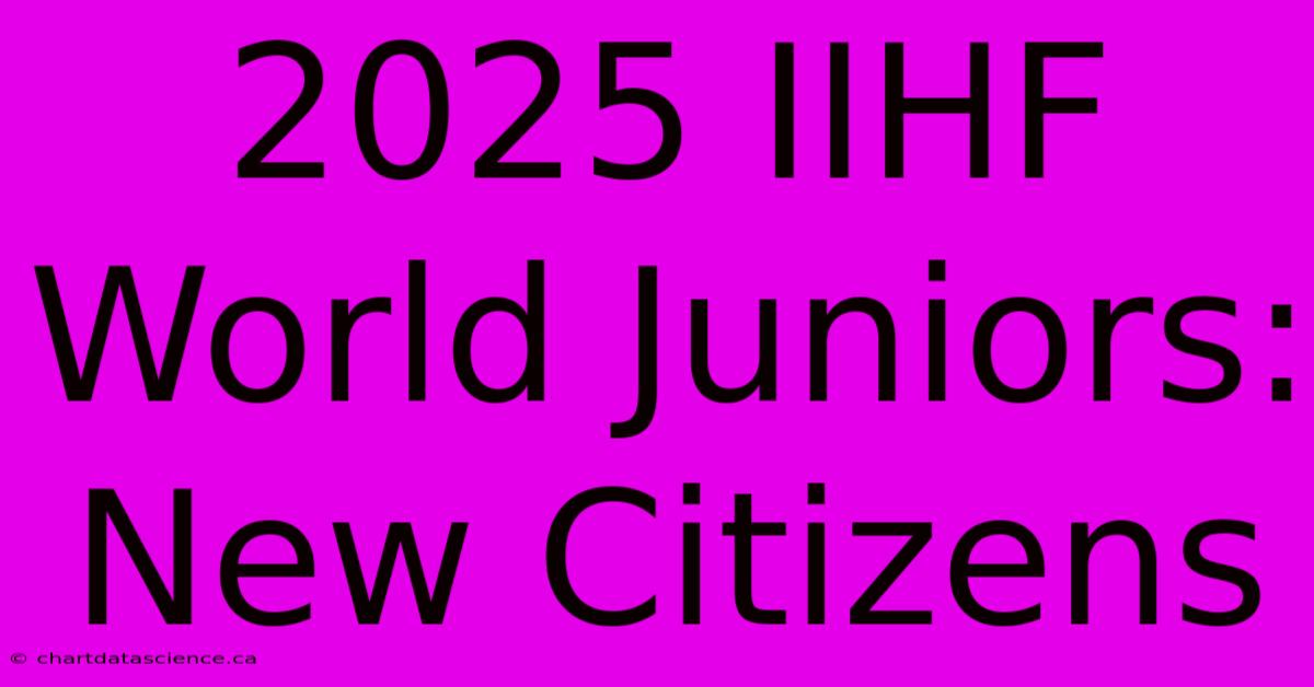 2025 IIHF World Juniors: New Citizens