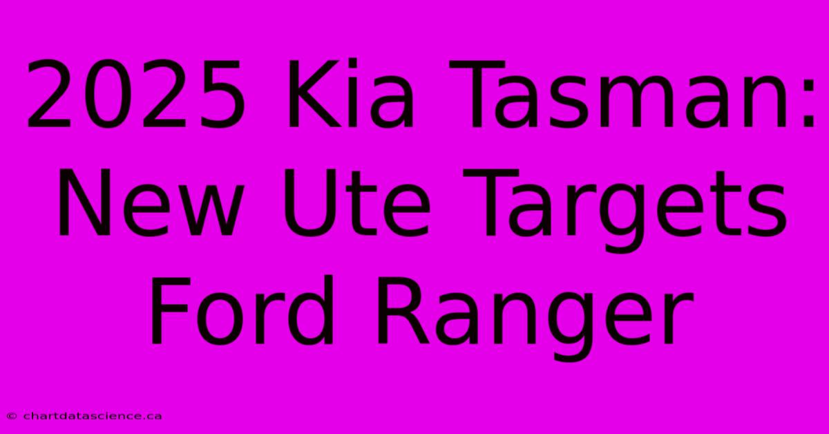 2025 Kia Tasman: New Ute Targets Ford Ranger