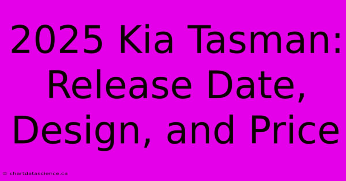 2025 Kia Tasman: Release Date, Design, And Price 