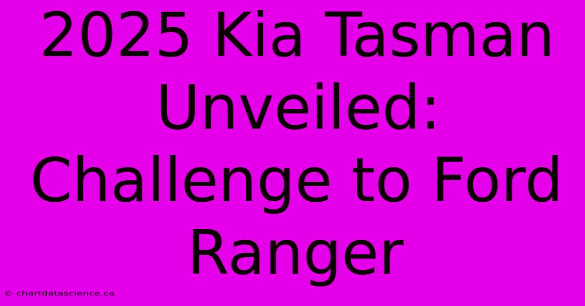 2025 Kia Tasman Unveiled: Challenge To Ford Ranger