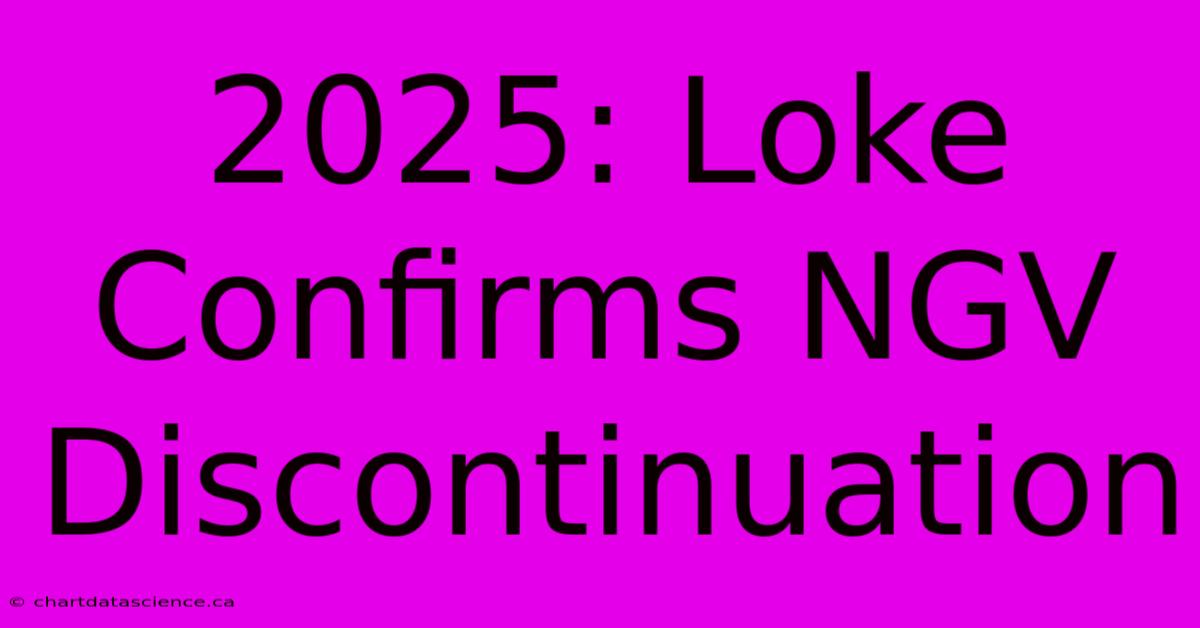 2025: Loke Confirms NGV Discontinuation