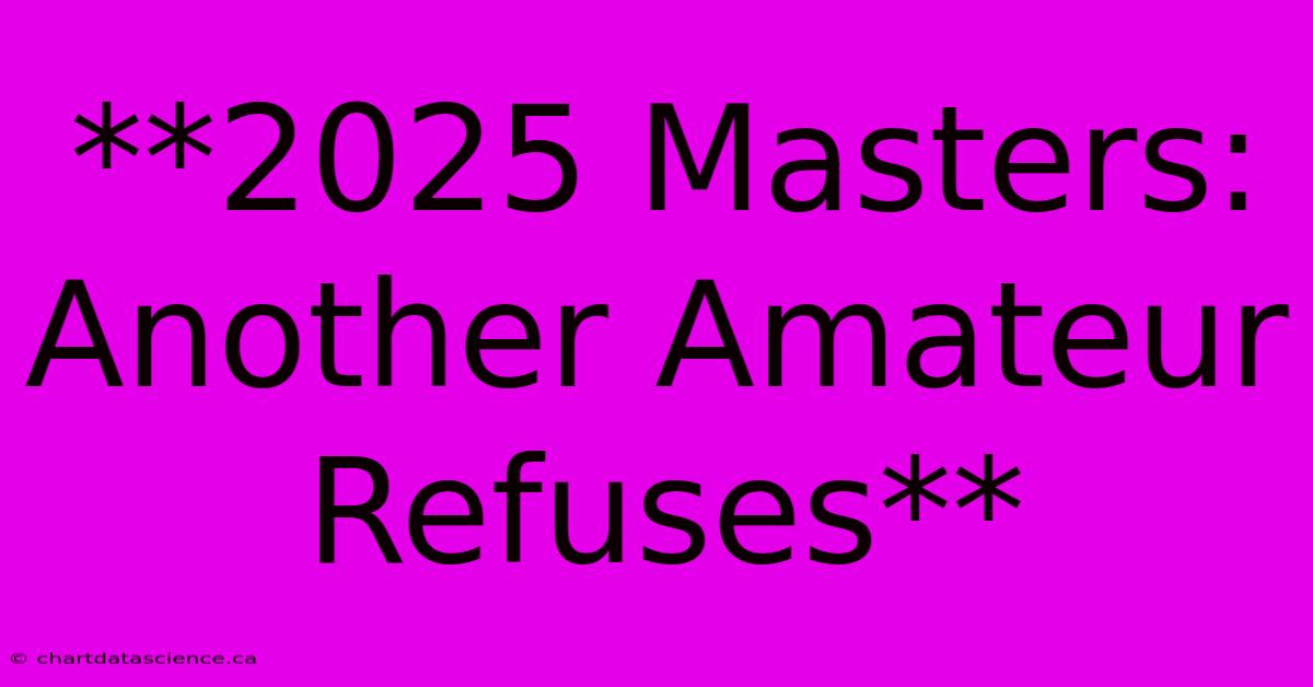 **2025 Masters: Another Amateur Refuses**