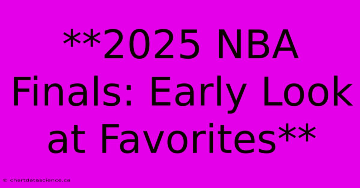 **2025 NBA Finals: Early Look At Favorites** 