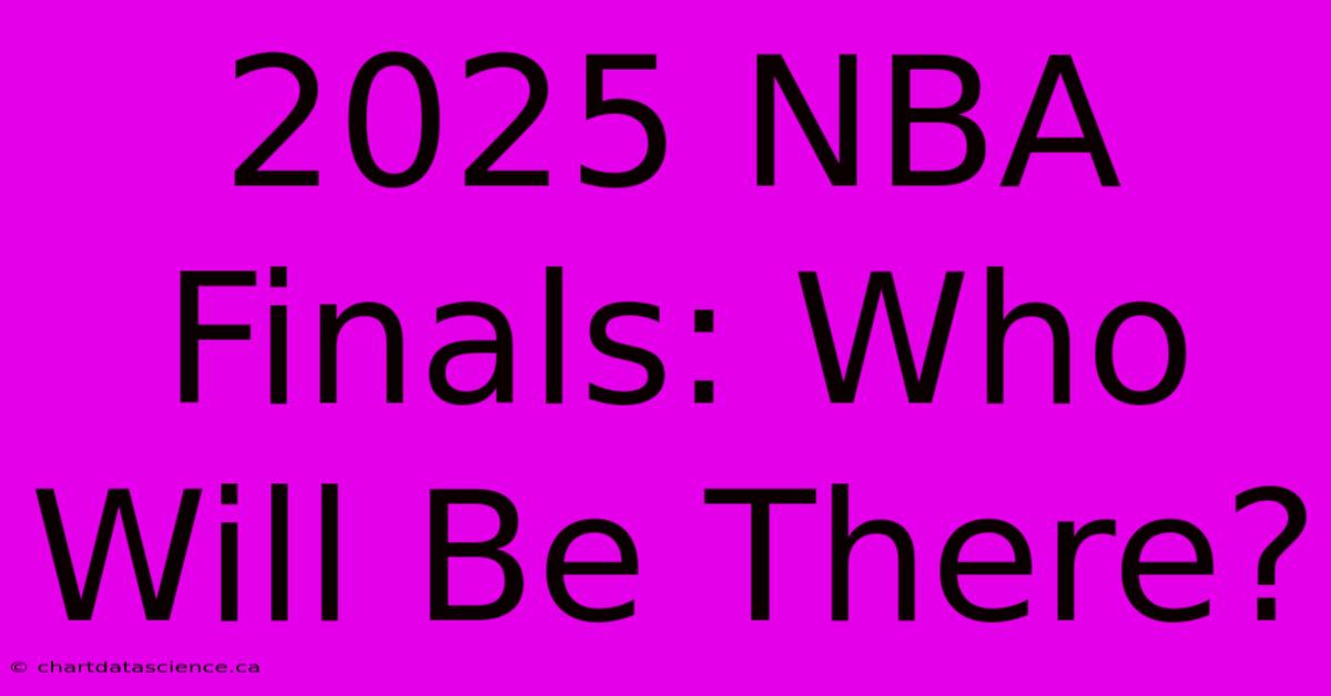 2025 NBA Finals: Who Will Be There?