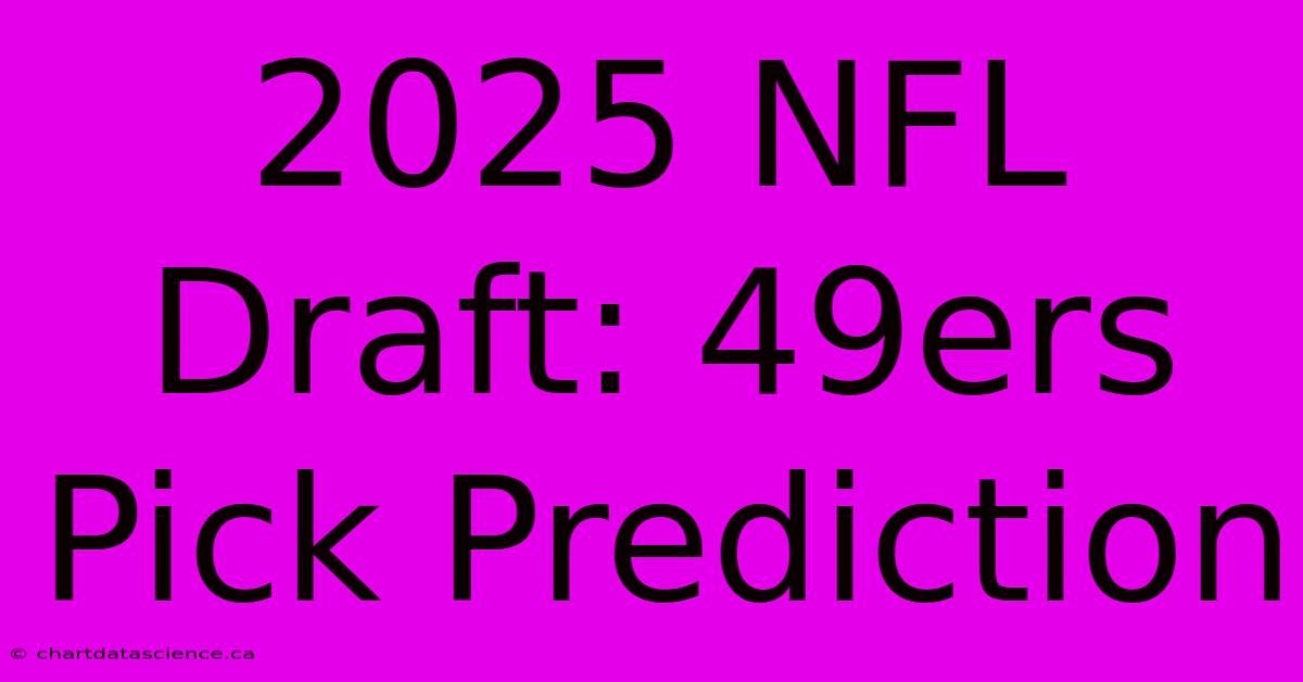 2025 NFL Draft: 49ers Pick Prediction