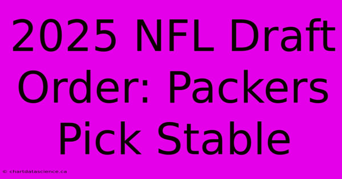 2025 NFL Draft Order: Packers Pick Stable