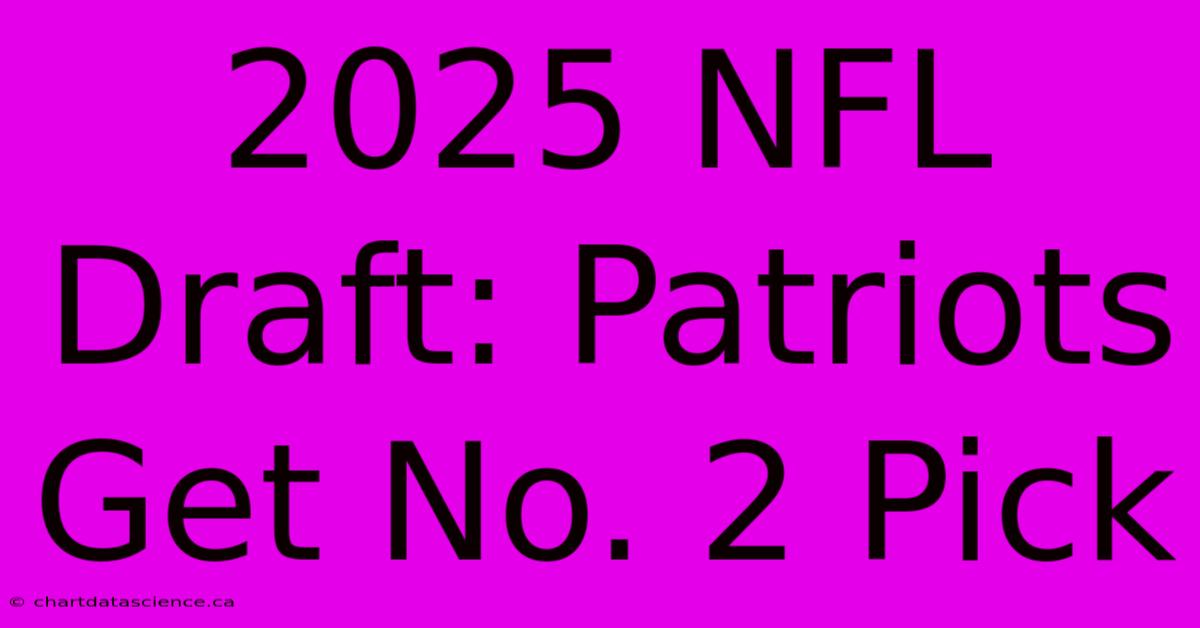 2025 NFL Draft: Patriots Get No. 2 Pick