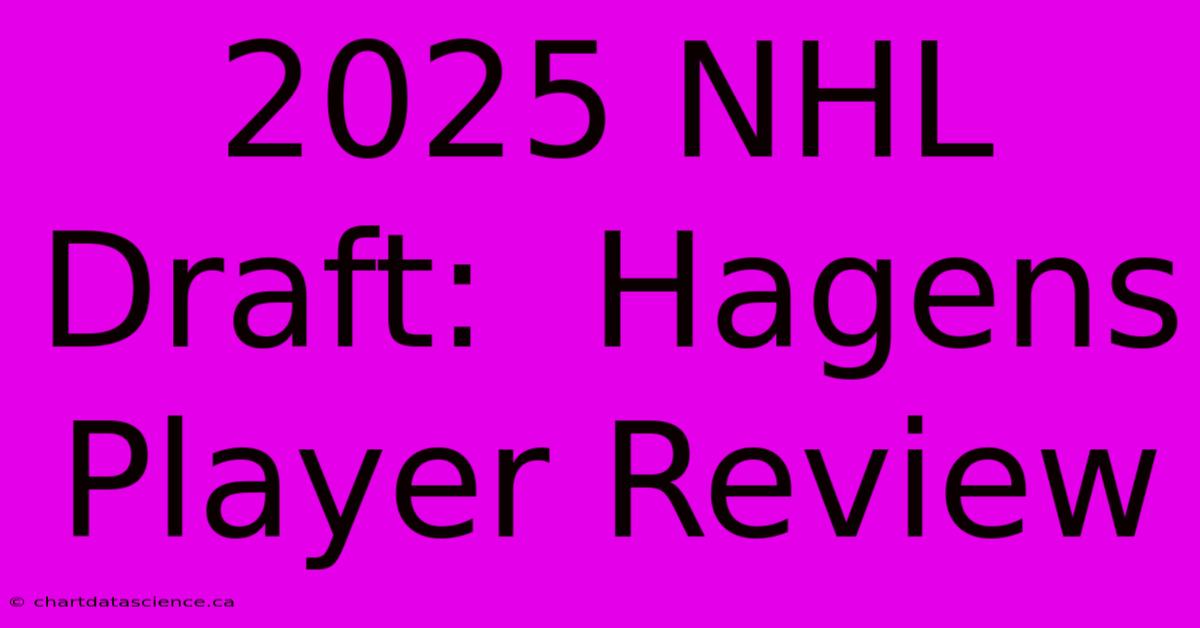 2025 NHL Draft:  Hagens Player Review