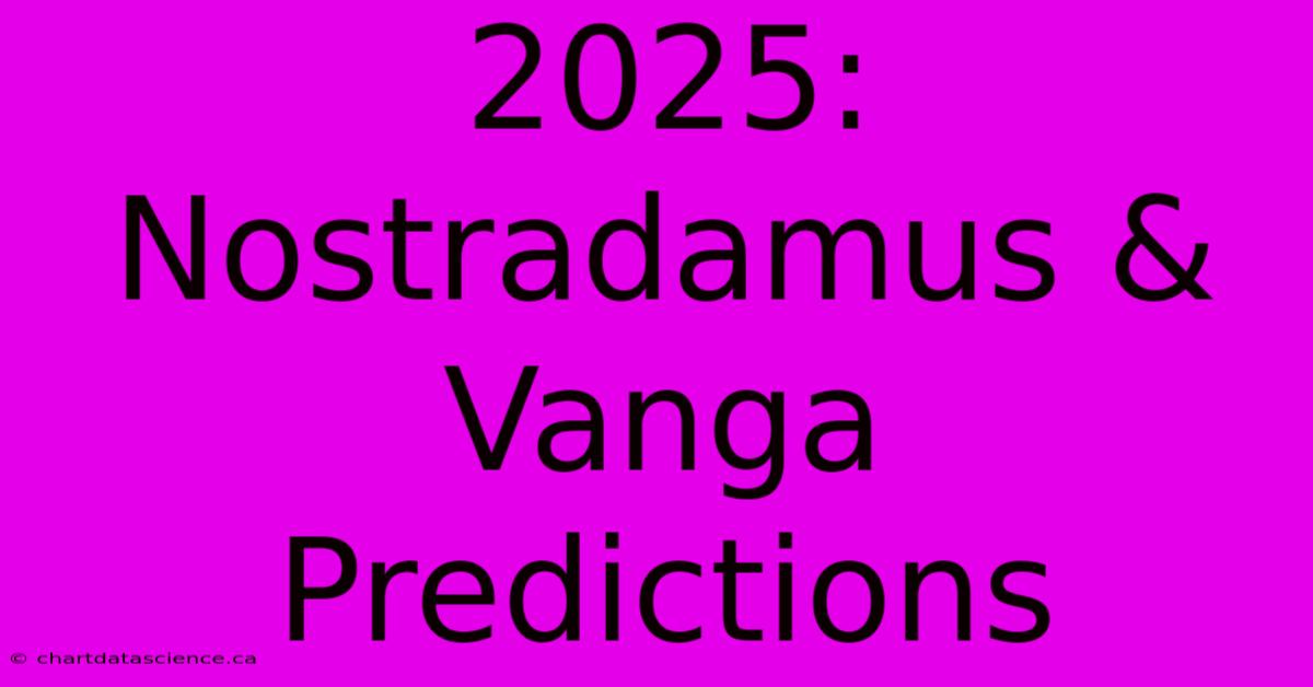 2025: Nostradamus & Vanga Predictions