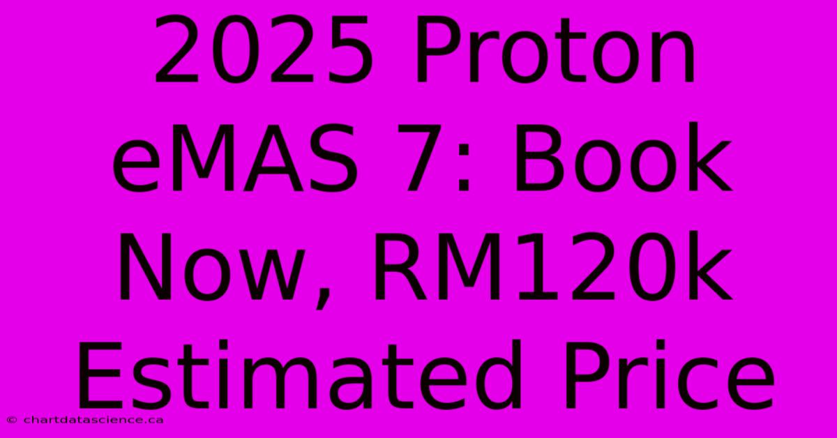 2025 Proton EMAS 7: Book Now, RM120k Estimated Price