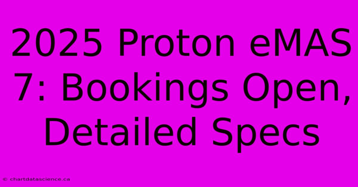 2025 Proton EMAS 7: Bookings Open, Detailed Specs