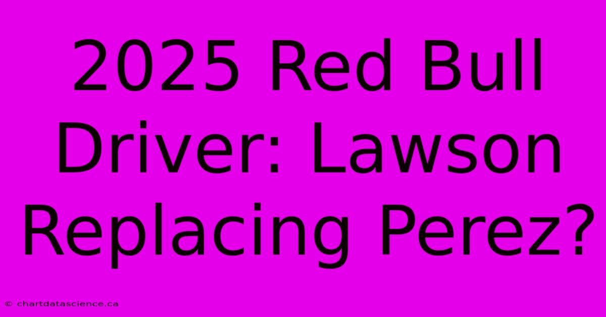 2025 Red Bull Driver: Lawson Replacing Perez?