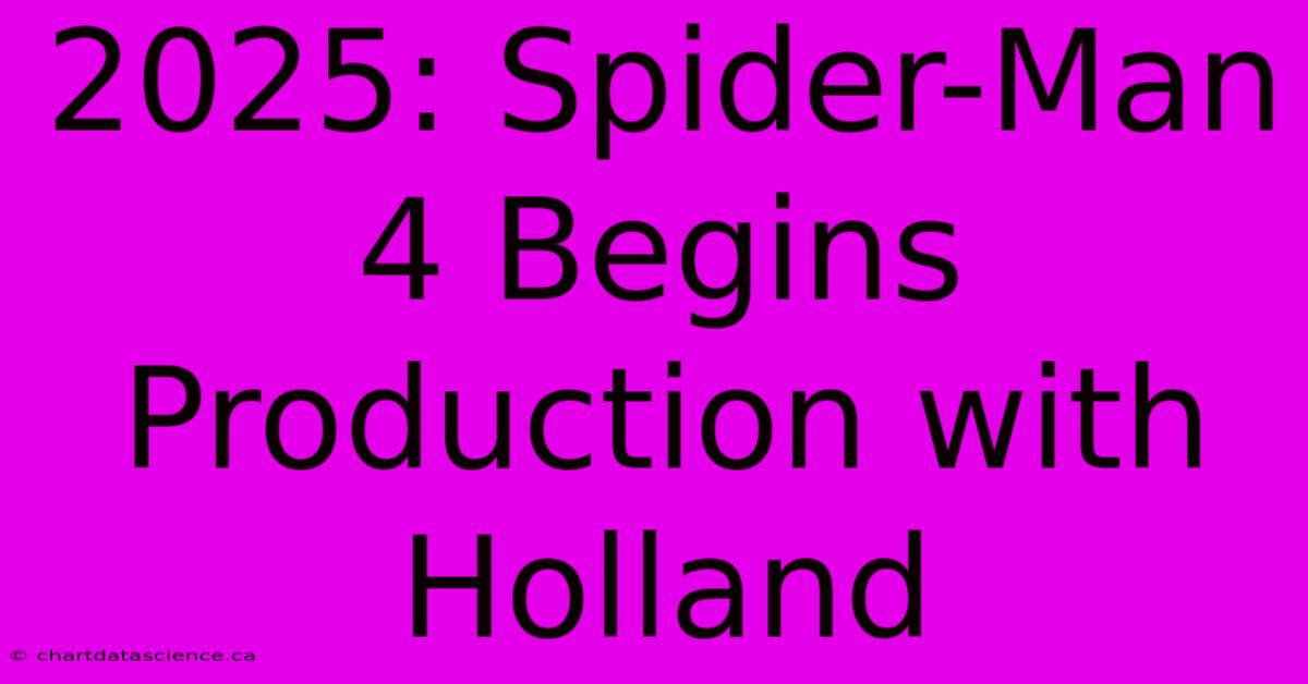 2025: Spider-Man 4 Begins Production With Holland