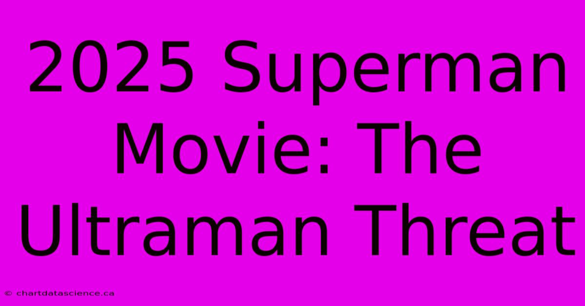 2025 Superman Movie: The Ultraman Threat