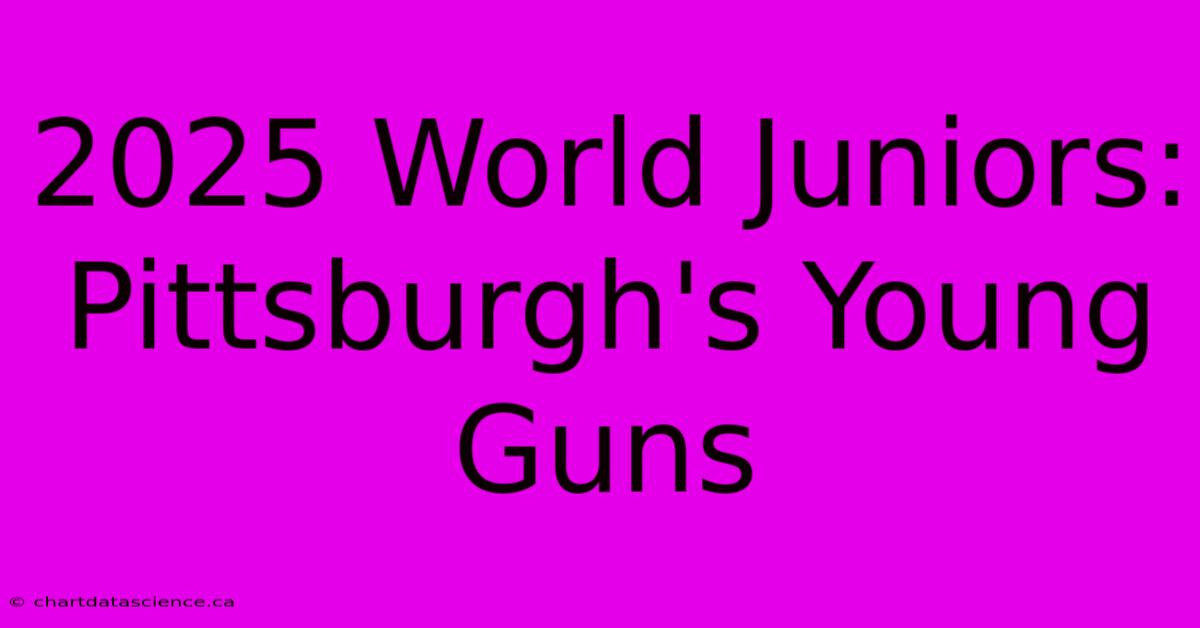 2025 World Juniors: Pittsburgh's Young Guns