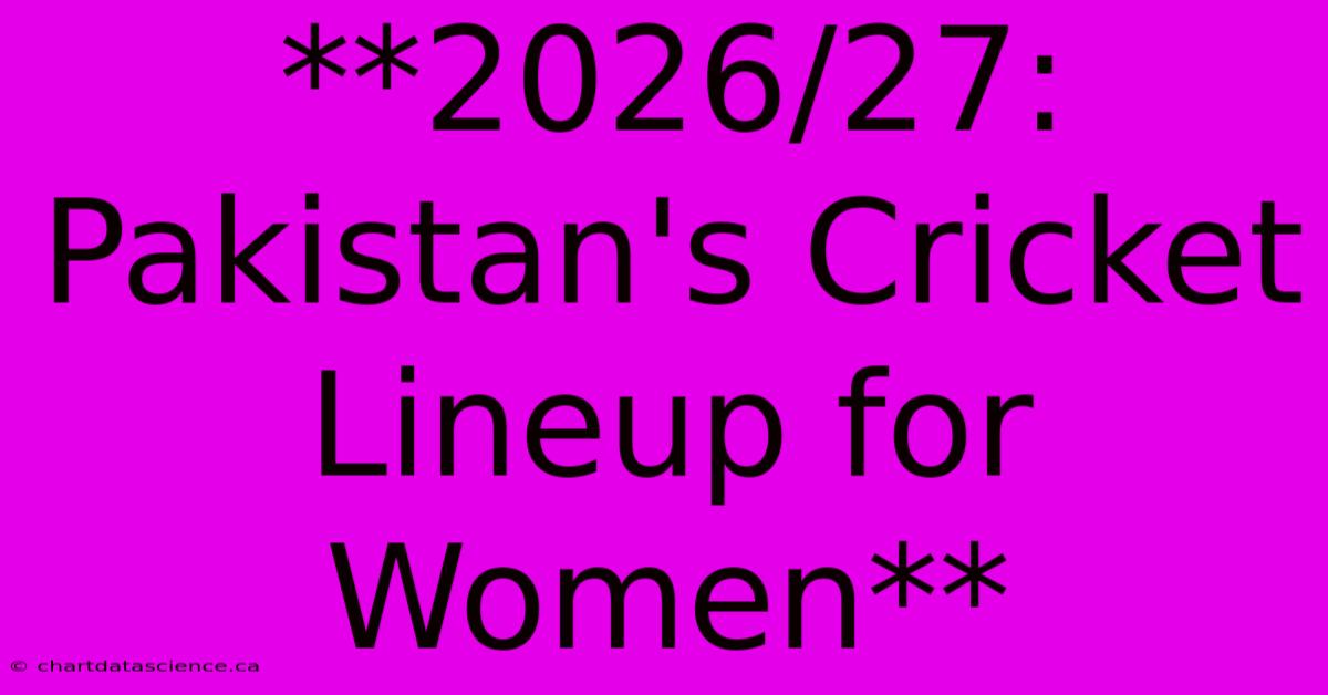 **2026/27: Pakistan's Cricket Lineup For Women**