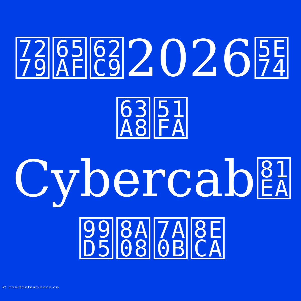 特斯拉2026年推出Cybercab自駕計程車