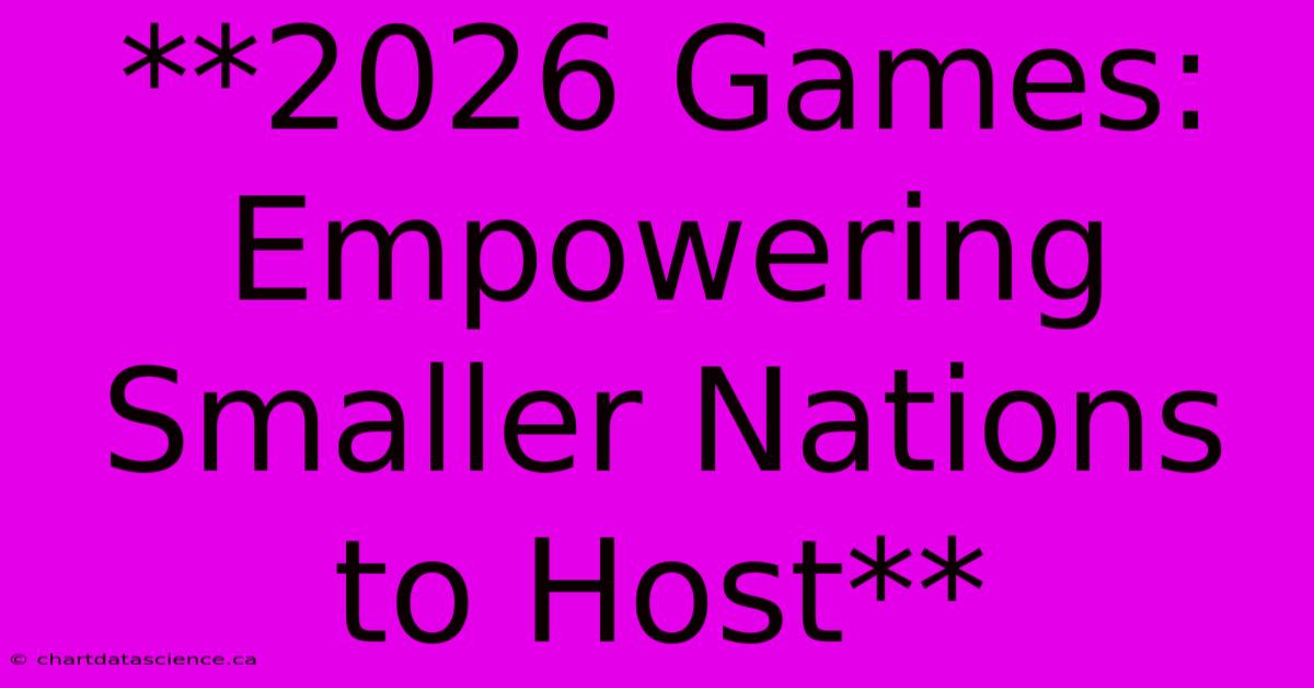 **2026 Games: Empowering Smaller Nations To Host** 