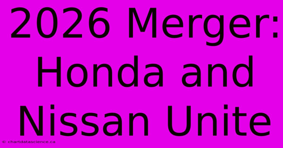 2026 Merger: Honda And Nissan Unite