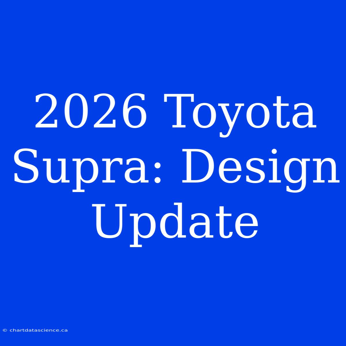 2026 Toyota Supra: Design Update