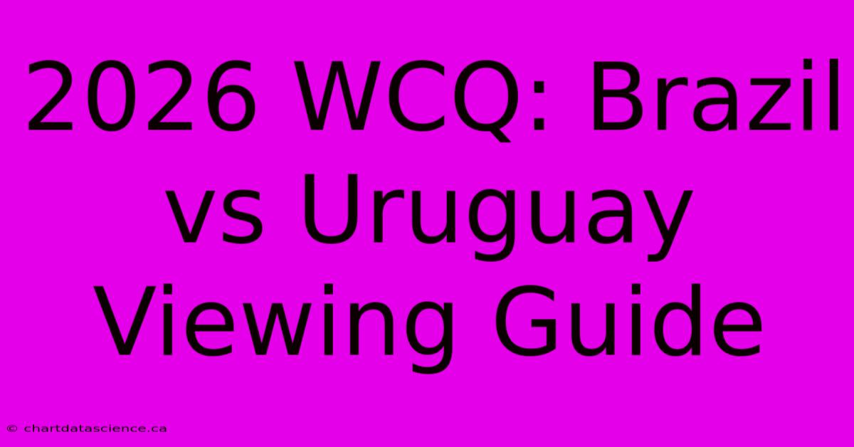 2026 WCQ: Brazil Vs Uruguay Viewing Guide