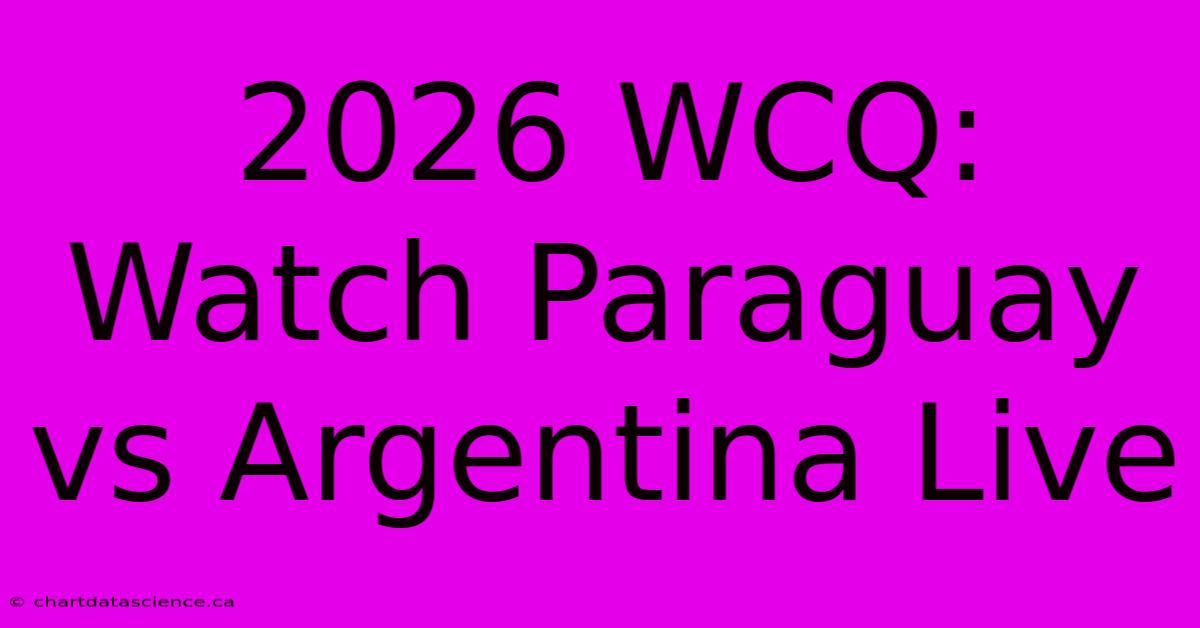 2026 WCQ: Watch Paraguay Vs Argentina Live 