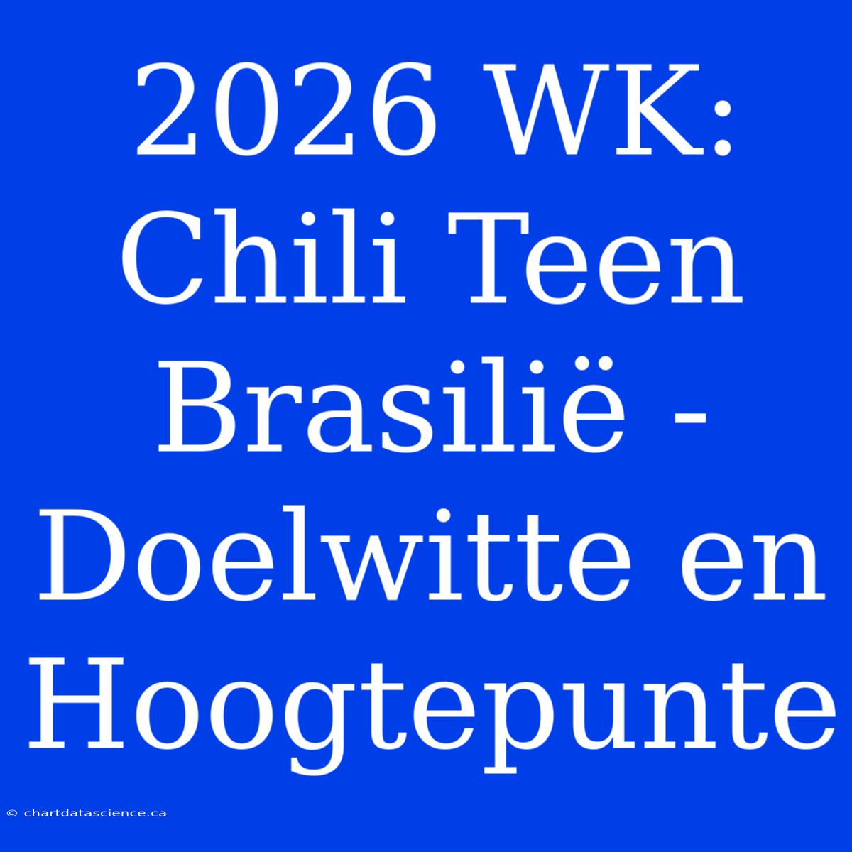 2026 WK: Chili Teen Brasilië - Doelwitte En Hoogtepunte