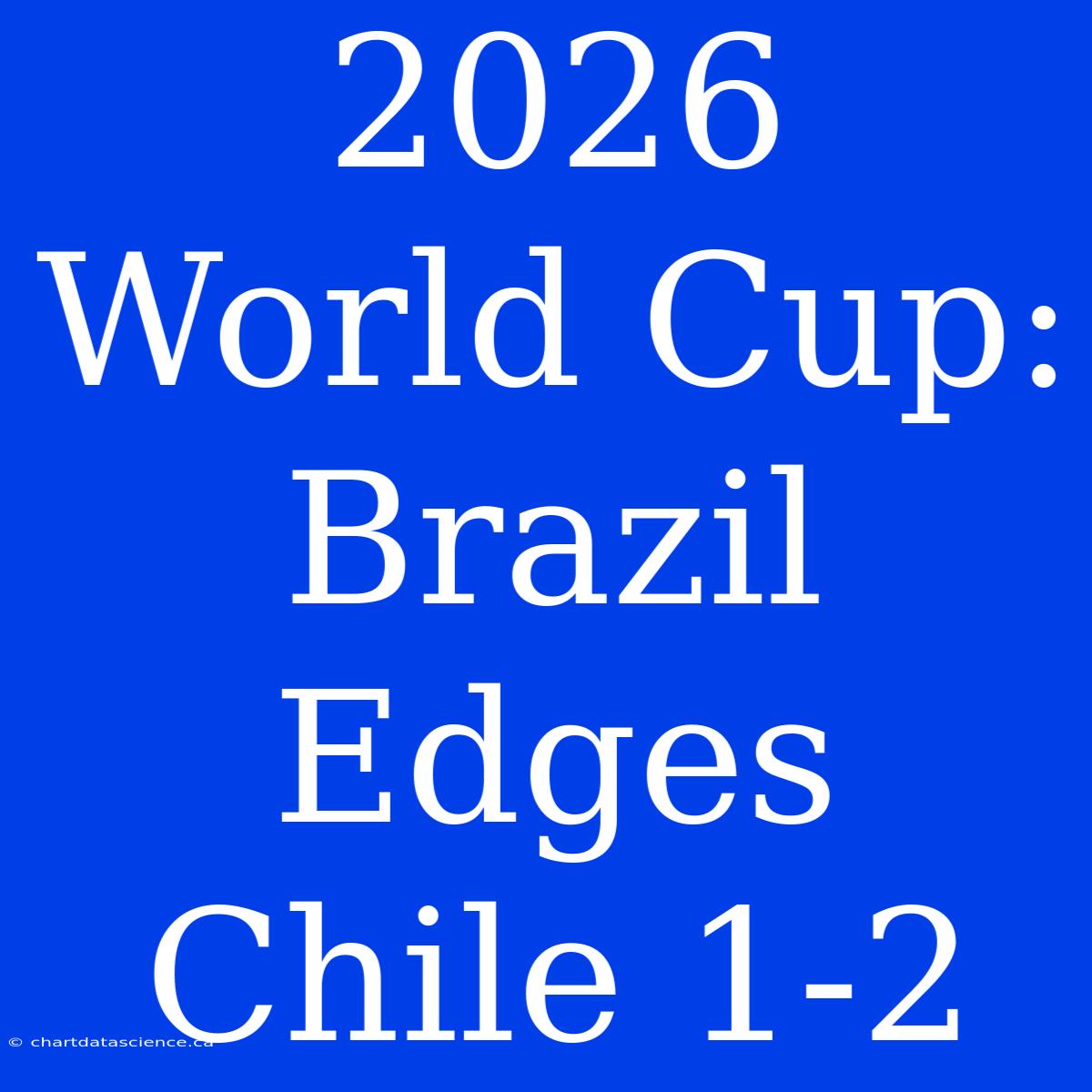 2026 World Cup: Brazil Edges Chile 1-2